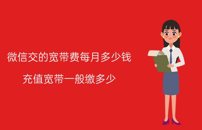 微信交的宽带费每月多少钱 充值宽带一般缴多少？